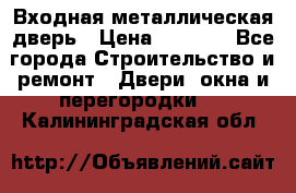 Входная металлическая дверь › Цена ­ 3 500 - Все города Строительство и ремонт » Двери, окна и перегородки   . Калининградская обл.